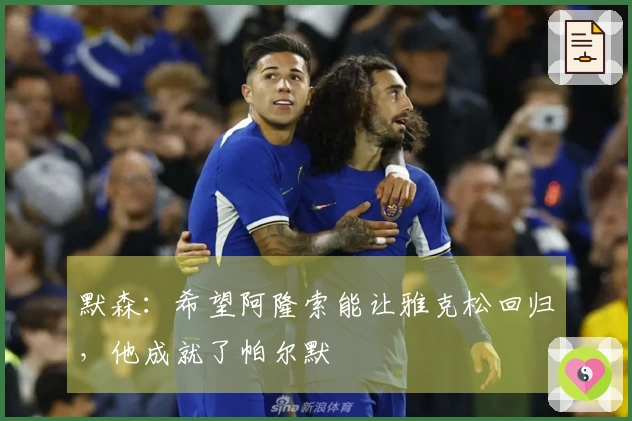 默森:希望阿隆索能让雅克松回归,他成就了帕尔默